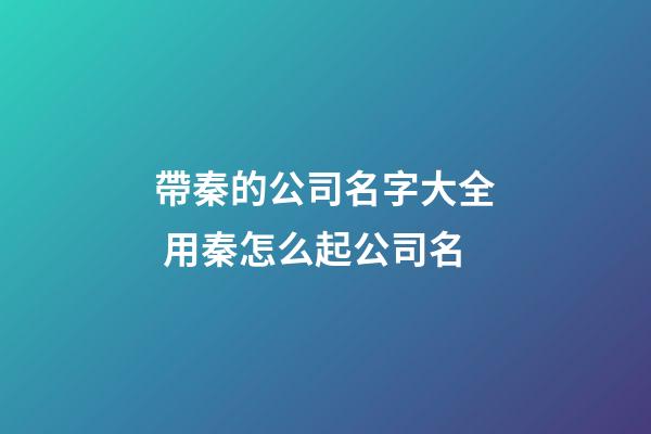 帶秦的公司名字大全 用秦怎么起公司名-第1張-公司起名-玄機(jī)派